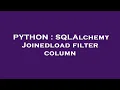 PYTHON SQLAlchemy Joinedload filter column
