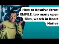 How to Resolve Error EMFILE too many open files watch in React Native