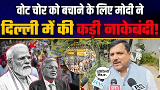 Vote चोर (Gyanesh Kumar) के बचाव में Modi ने पूरी Delhi को छावनी बनाया! | Sanjay Singh