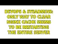 DevOps SysAdmins only way to clear nginx cache seems to be restarting the entire server