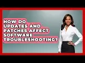 How Do Updates and Patches Affect Software Troubleshooting - Learn To Troubleshoot