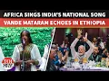 Lagu PM Modi Applauds As Ethiopian Singers Perform India's National Song Vande Mataram