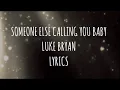 Someone Else Calling You Baby Luke Bryan LYRICS