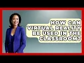 How Can Virtual Reality Be Used In The Classroom - Aspiring Teacher Guide