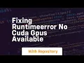fixing runtimeerror no cuda gpus available