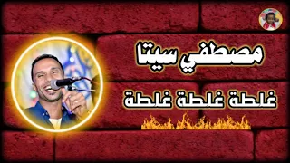 الفنان مصطفي سيتا غلطة غلطة غلطة دندنها
