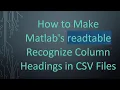 How to Make Matlab s readtable Recognize Column Headings in CSV Files