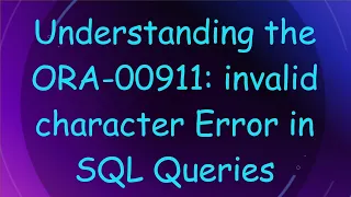 Understanding the ORA-00911 invalid character Error in SQL Queries