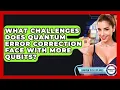What Challenges Does Quantum Error Correction Face With More Qubits - Quantum Tech Explained