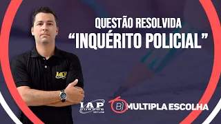 QUESTÃO: Inquérito Policial | Múltipla Escolha