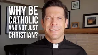 Why Be Catholic and Not Just Christian