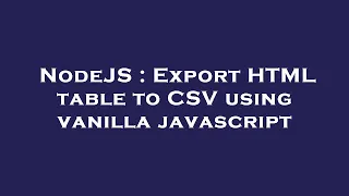 NodeJS Export HTML table to CSV using vanilla javascript
