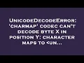 UnicodeDecodeError charmap codec can t decode byte X in position Y character maps to un