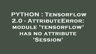 PYTHON Tensorflow 2 0 - AttributeError module tensorflow has no attribute Session