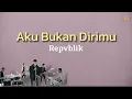 Download Lagu Repvblik - Aku Bukan Dirimu ll Lirik/Lyric
