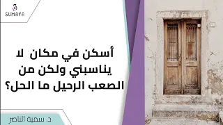 د سمية الناصر   أسكن في مكان لا يناسبني ولكن من الصعب الرحيل ما الحل  دندنها