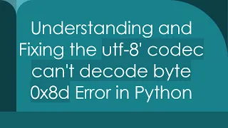 Understanding and Fixing the utf-8 codec can t decode byte 0x8d Error in Python
