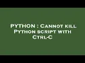 PYTHON Cannot kill Python script with Ctrl-C