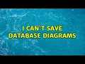 I can t save Database Diagrams 3 Solutions