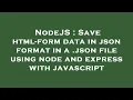 NodeJS Save html-form data in json format in a json file using node and express with javascript