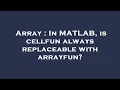 Array In MATLAB is cellfun always replaceable with arrayfun