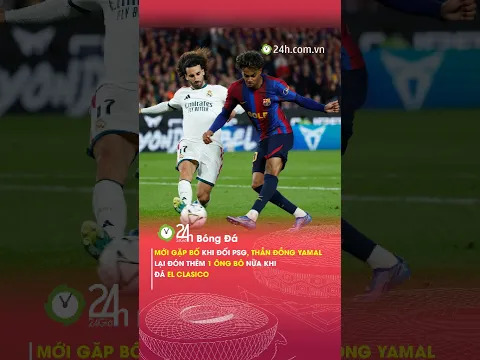 YAMAL có "BỐ MỚI" sau EL CLASICO#24hbongda #yamal #lamineyamal #barcelona #realmadrid #elclasico