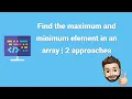 Find the maximum and minimum element in an array 2 approaches