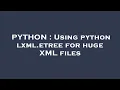 PYTHON Using python lxml etree for huge XML files