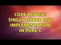 Code Review Singly linked list implementation in pure C 2 Solutions