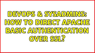 DevOps SysAdmins How to direct Apache Basic authentication over SSL 3 Solutions