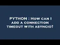 PYTHON How can I add a connection timeout with asyncio