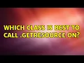 Which class is best to call getResource on