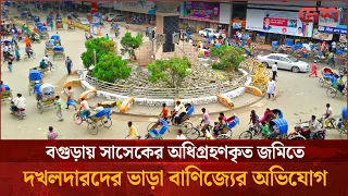 ২০১৯ সালে অধিগ্রহণের পর আজও উচ্ছেদ হয়নি অবৈধ স্থাপনা, সরকারি জায়গা ভাড়া দিচ্ছে দখলদাররা | Bogura