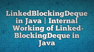 LinkedBlockingDeque in Java Internal Working of LinkedBlockingDeque in Java