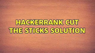 Hackerrank Cut the sticks Solution 2 Solutions