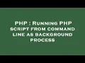 PHP Running PHP script from command line as background process