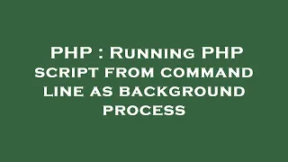PHP Running PHP script from command line as background process