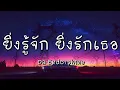 ยิ่งรู้จักยิ่งรักเธอ - ดา เอ็นโดรฟิน (เนื้อเพลง)