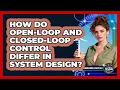 How Do Open-loop And Closed-loop Control Differ In System Design