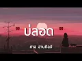 บ่ลอด -​ ศาล สานศิลป์ [เนื้อเพลง​]​