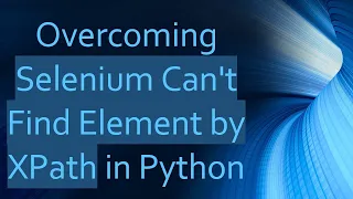 Overcoming Selenium Can t Find Element by XPath in Python