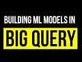 Building Machine Learning Models in BigQuery