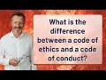 What is the difference between a code of ethics and a code of conduct