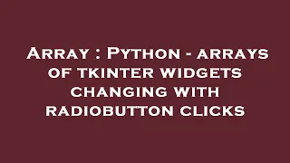Array Python - arrays of tkinter widgets changing with radiobutton clicks