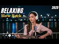 Lagu Relaxing Slow Rock Playlist 2025 – Soft Rock Songs for Sleep, Study \u0026 Chill