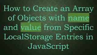 How to Create an Array of Objects with name and value from Specific LocalStorage Entries in JavaScr