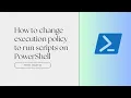 How to change execution policy to run scripts on PowerShell