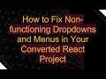 How to Fix Non-functioning Dropdowns and Menus in Your Converted React Project