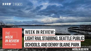 Week in Review light rail stabbing Seattle Public Schools and Denny Blaine Park