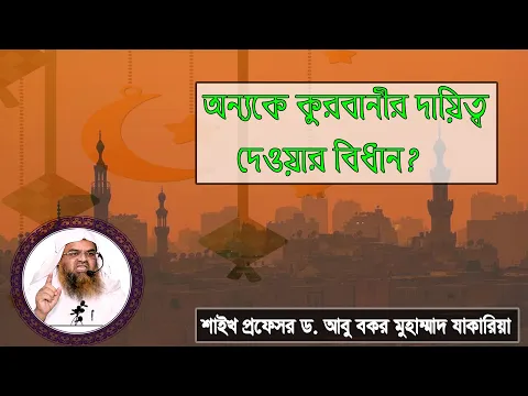 প্রশ্ন : অন্যকে কুরবানীর দায়িত্ব দেওয়ার বিধান? শাইখ প্রফেসর ড. আবু বকর মুহাম্মাদ যাকারিয়া